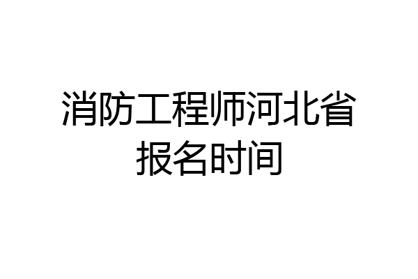 消防工程师河北省报名时间
