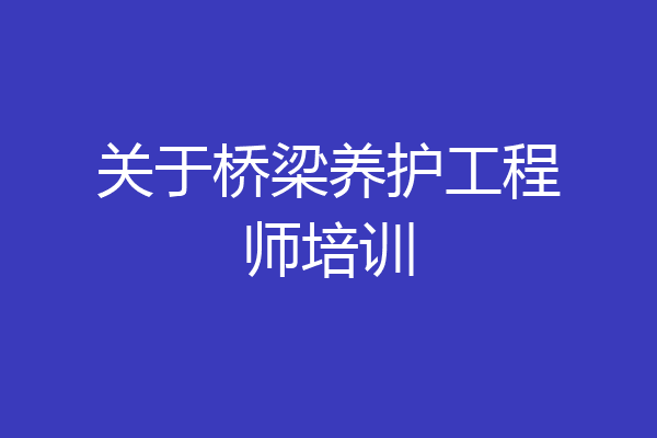 关于桥梁养护工程师培训