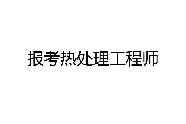 报考热处理工程师