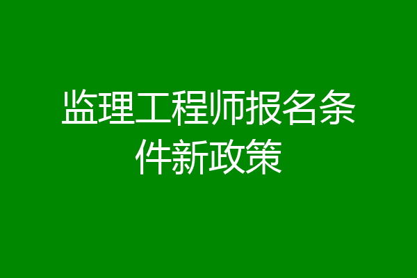 监理工程师报名条件新政策