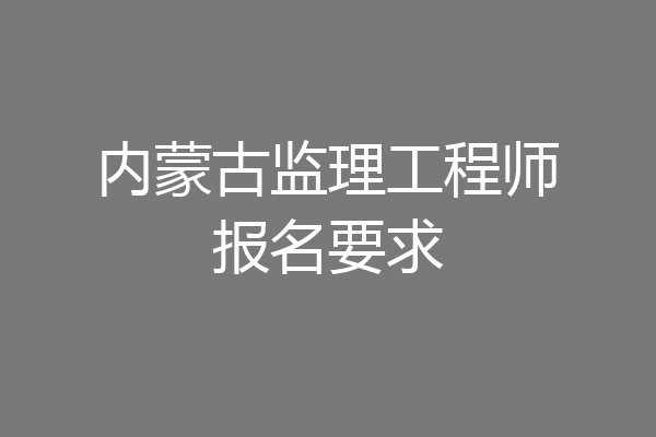 内蒙古监理工程师报名要求