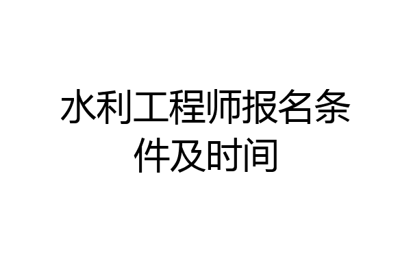 水利工程师报名条件及时间