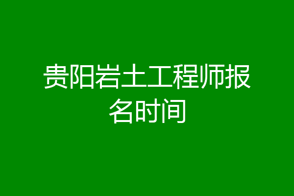 贵阳岩土工程师报名时间