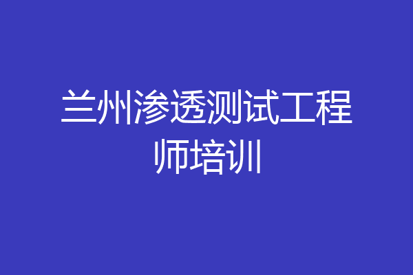 兰州渗透测试工程师培训
