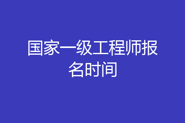 国家一级工程师报名时间
