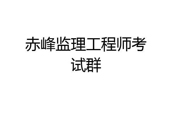 赤峰监理工程师考试群