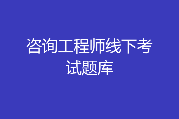 咨询工程师线下考试题库