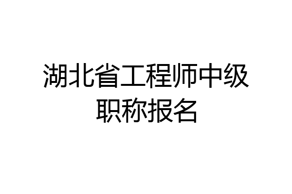 湖北省工程师中级职称报名