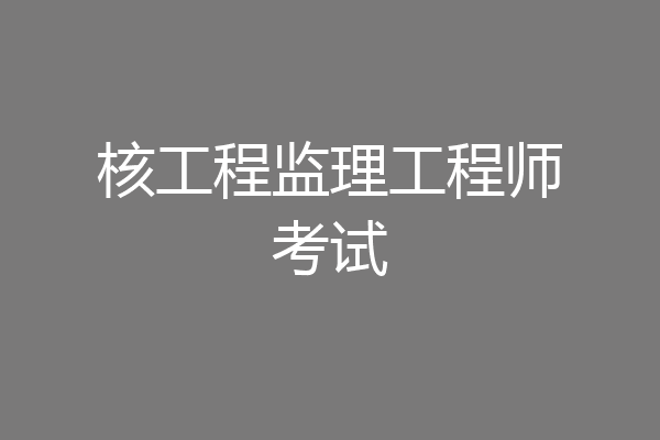 核工程监理工程师考试
