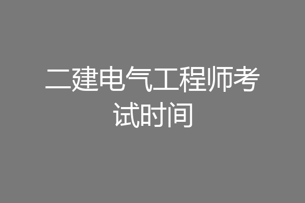 二建电气工程师考试时间
