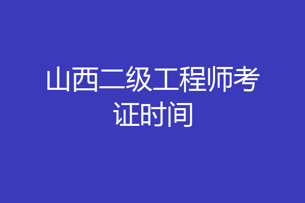 山西二级工程师考证时间