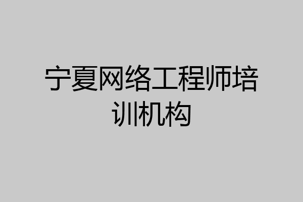 宁夏网络工程师培训机构