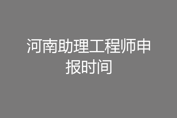 河南助理工程师申报时间