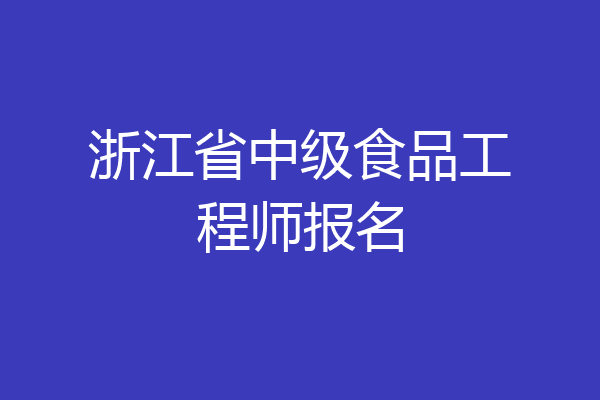 浙江省中级食品工程师报名