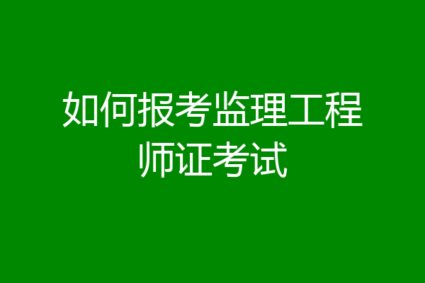 如何报考监理工程师证考试