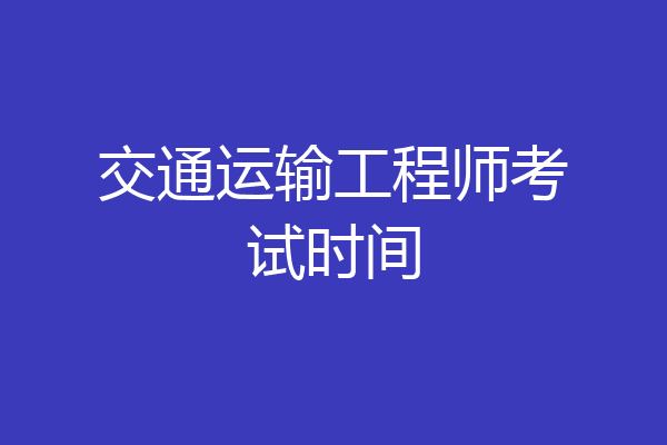 交通运输工程师考试时间