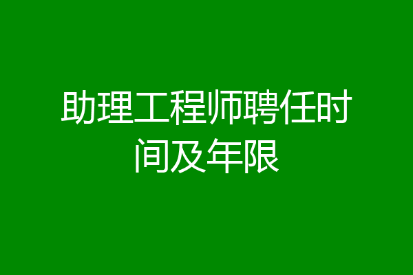 助理工程师聘任时间及年限