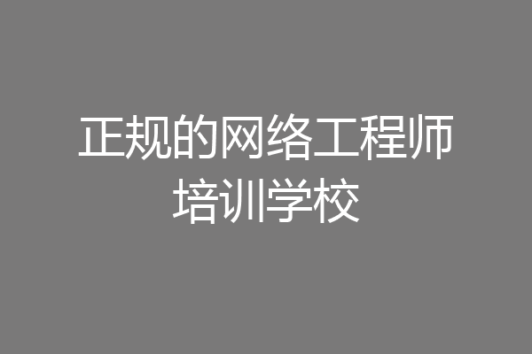正规的网络工程师培训学校