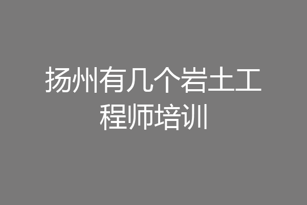 扬州有几个岩土工程师培训