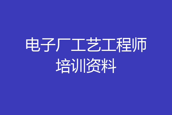 电子厂工艺工程师培训资料