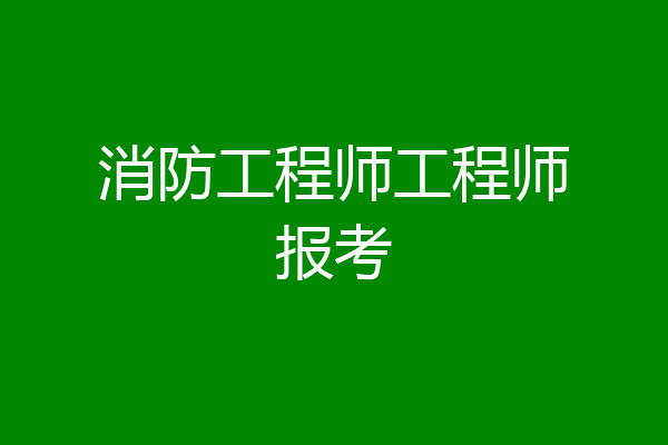 消防工程师工程师报考