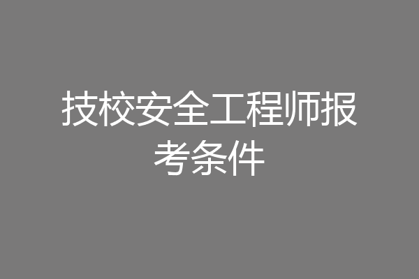 技校安全工程师报考条件