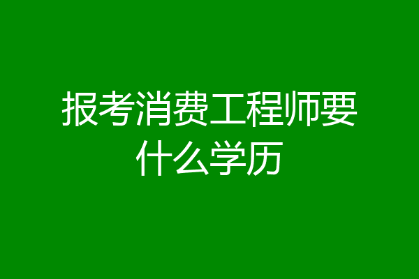 报考消费工程师要什么学历