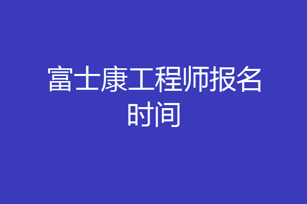 富士康工程师报名时间