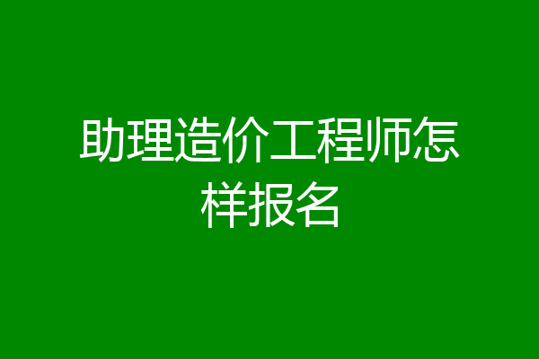 助理造价工程师怎样报名
