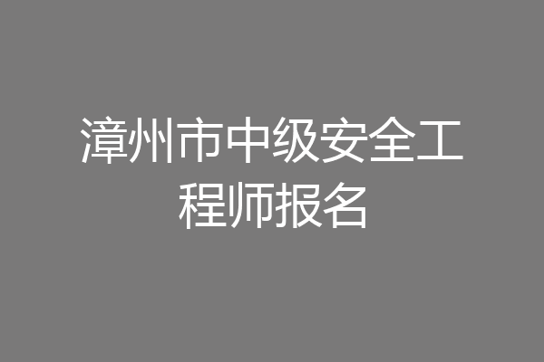 漳州市中级安全工程师报名
