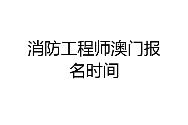 消防工程师澳门报名时间