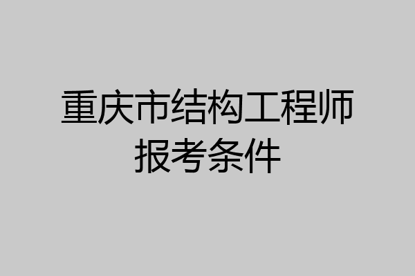 重庆市结构工程师报考条件