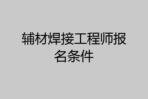 辅材焊接工程师报名条件