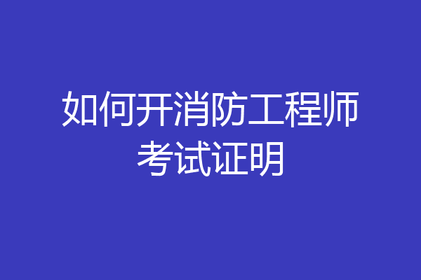 如何开消防工程师考试证明