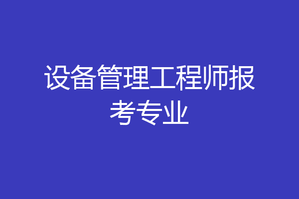 设备管理工程师报考专业