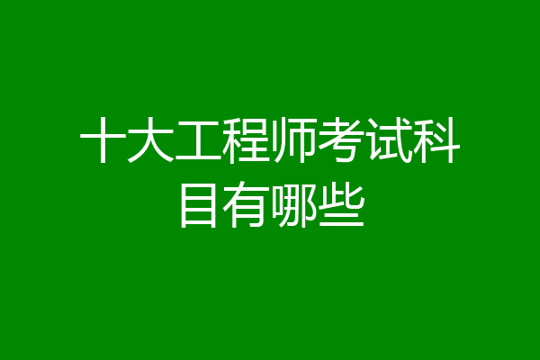 十大工程师考试科目有哪些