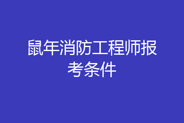 鼠年消防工程师报考条件