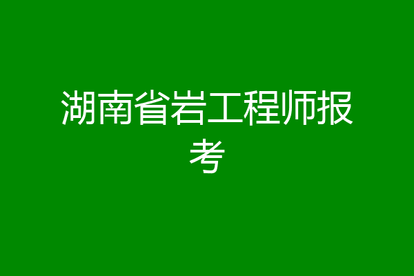 湖南省岩工程师报考