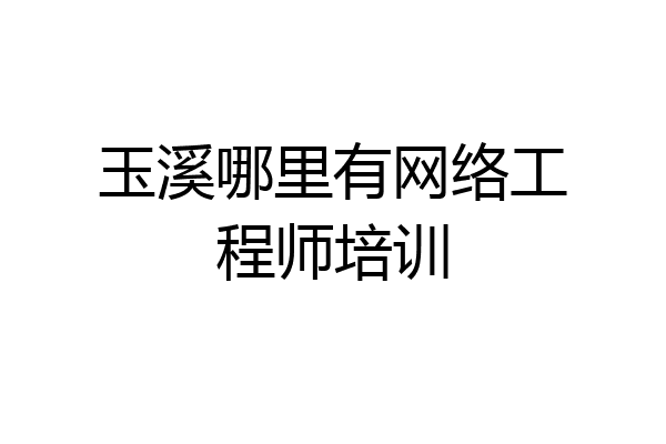 玉溪哪里有网络工程师培训