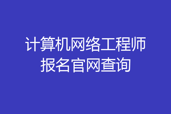 计算机网络工程师报名官网查询