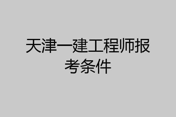 天津一建工程师报考条件