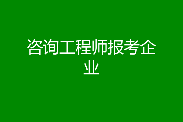 咨询工程师报考企业