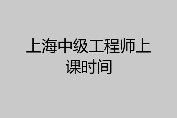 上海中级工程师上课时间