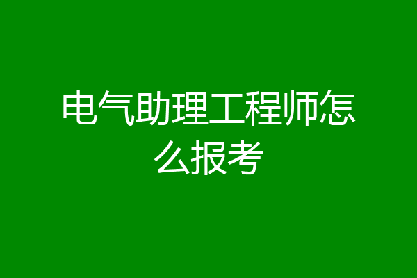 电气助理工程师怎么报考
