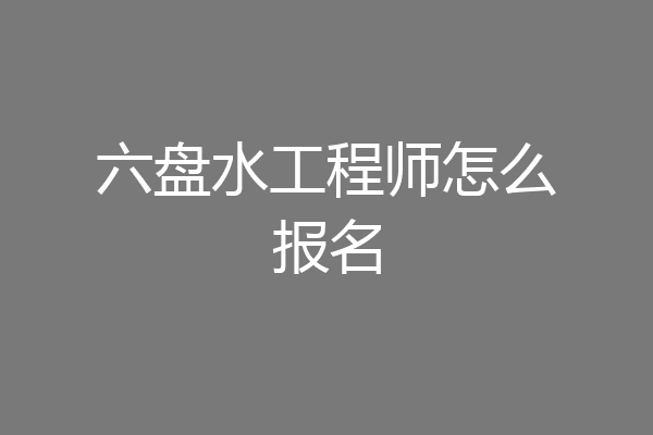 六盘水工程师怎么报名