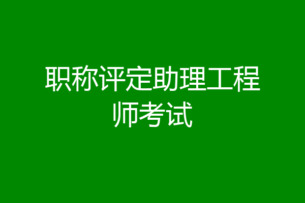 职称评定助理工程师考试
