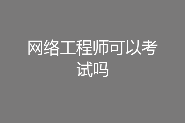 网络工程师可以考试吗