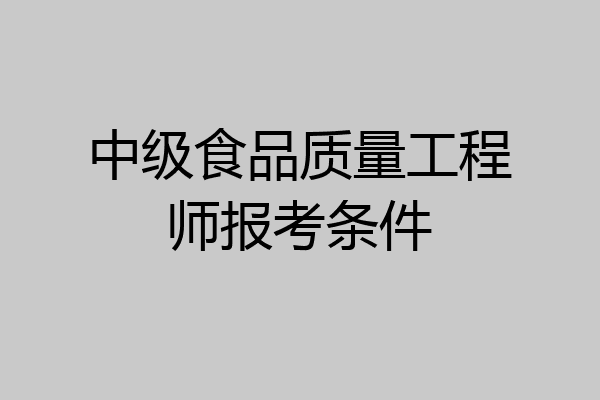 中级食品质量工程师报考条件