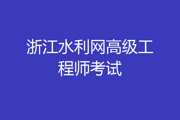 浙江水利网高级工程师考试