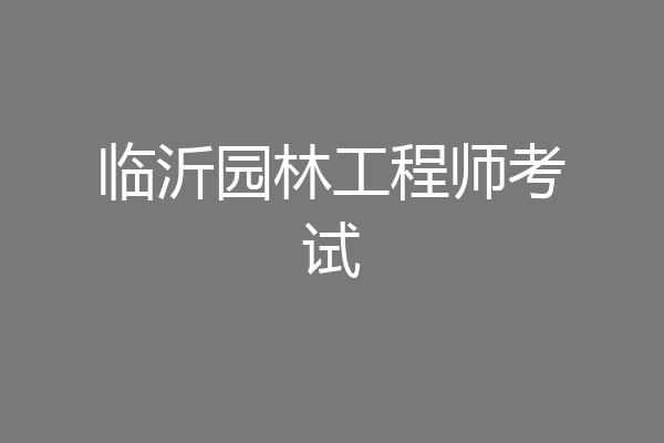 临沂园林工程师考试